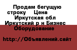 Продам бегущую строку. › Цена ­ 6 000 - Иркутская обл., Иркутский р-н Бизнес » Оборудование   